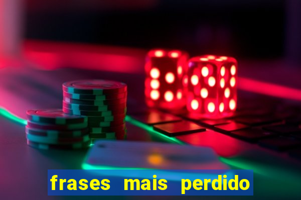 frases mais perdido que surdo em bingo